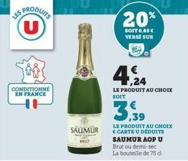 PRODUITS (U)  CONDITIONNE  EN FRANCE  SAUMUR  20%  SOIT 0,85 € VERSE SUR  3,39  4,24  LE PRODUIT AU CHOIX SOIT  LE PRODUIT AU CHOIX <CARTE U DÉDUITS SAUMUR AOP U Brut ou demi-sec La bouteille de 75 dl