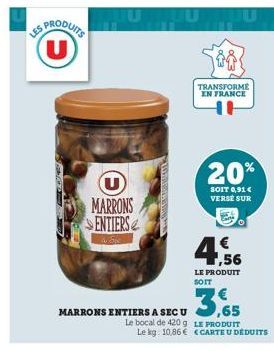 U  U MARRONS SENTIERS  MARRONS ENTIERS A SEC U  Le bocal de 420 g Le kg. 10,86 €  Uu  TRANSFORME EN FRANCE  20%  SOIT 0,91€ VERSE SUR  4.56  LE PRODUIT SOIT  3,65  LE PRODUIT CARTE U DÉDUITS 