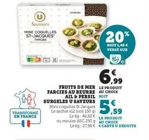 saveurs  mini coquilles st-jacques farcies  transforme en france  bumd  6,99  fruits de mer le produit farcies au beurre au choix ail & persil soit surgeles u saveurs  mini coquilles st jacques le sac