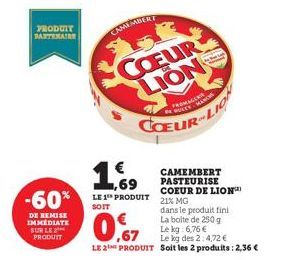 PRODUIT PARTENAIRE  -60%  DE REMISE IMMEDIATE SUR LE PRODUIT  CAMEMBERT  1,69  LE 1 PRODUIT SOIT  COEUR LION  b  FROMAGES  SULEY  Le kg:6,76 €  ,67  Le kg des 2:4,72 €  LE 2 PRODUIT Soit les 2 produit