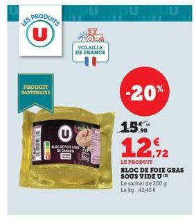 ES PRODUITS U  PRODUIT PARTENAIRE  CAMARIN  Ce  VOLAILLE DE FRANCE  BLOC DE FOIE GRA  DE CANARD  300  -20%  ,90  12,72  LE PRODUIT  BLOC DE FOIE GRAS  SOUS VIDE U  Le sachet de 300 g Le kg. 42,40 € 