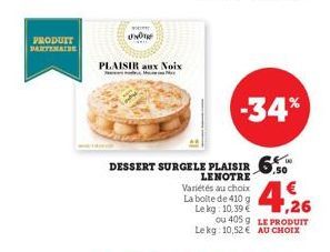 PRODUIT PARTIMAIDE  wom  UNO  PLAISIR aux Noix  M  DESSERT SURGELE PLAISIR 6.50  LENOTRE  Variétés au choix La boite de 410 g Le kg: 10,39 €  -34%  ou 405 g  Le kg: 10,52 €  4,26  LE PRODUIT AU CHOIX 