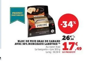 produit partenaire  labeyrie  -34%  bloc de foie gras de canard avec 30% morceaux labeyrie au rayon frais  la barquette +lyre 300 g  ,50  17,49  le kg: 58,30 € le produit 