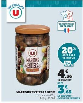 U  U MARRONS SENTIERS  MARRONS ENTIERS A SEC U  Le bocal de 420 g Le kg. 10,86 €  Uu  TRANSFORME EN FRANCE  20%  SOIT 0,91€ VERSE SUR  4.56  LE PRODUIT SOIT  3,65  LE PRODUIT CARTE U DÉDUITS 