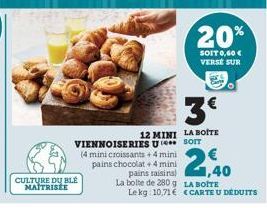 CULTURE DU BLÉ MAÎTRISÉE  VIENNOISERIES  (4 mini croissants + 4 mini pains chocolat +4 mini pa La bolte de 280 g Lekg 10,71 €  20%  SOIT 0,60 € VERSE SUR  3€  12 MINI LA BOITE ( SOIT  2,40  LA BOITE C