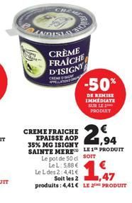 CRÈME  FRAICHE D'ISIGNY  CREMENT  -50%  DE REMISE IMMEDIATE SUR LE *** PRODUIT  CREME FRAICHE EPAISSE AOP 35% MG ISIGNY SAINTE MERE Le pot de 50 d sorr Le L: 5,88 €  Le L des 2: 4,41 €  Soit les 2,47 