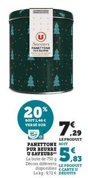 Saveurs PANETTONE PUR BEURRE  20%  SOIT 1,46 € VERSE SUR  LE PRODUIT  PANETTONE SOIT PUR BEURRE U SAVEURS La boite de 750 g  $5,  7.29  LE PRODUIT CARTE U 