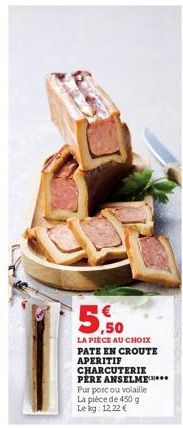 ,50  LA PIÈCE AU CHOIX PATE EN CROUTE APERITIF CHARCUTERIE PERE ANSELME**** Pur porc ou volaille La pièce de 450 g Le kg: 12,22 € 