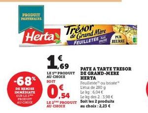 PRODUIT PARTENAIRE  -68%  DE REMISE IMMEDIATE SUR LE 2 PRODUIT AU CHOIX  Trésor Herta Grand Mere  FEUILLETÉE  1,69  LE PRODUIT AU CHOIX  SOIT  PATE A TARTE TRESOR DE GRAND-MERE HERTA  0,54  Feuilletée