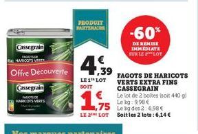 Cassegrain  FAGOTS DE HARKOES VERTS  Cassegrain  REGOITS DE  HARICOTS VERTS  Offre Découverte  PRODUIT PARTENAIRE  4,39  |€  LE 1 LOT  SOIT  1,75  LE 2 LOT  -60%  DE REMISE IMMEDIATE SUR LE LOT  FAGOT