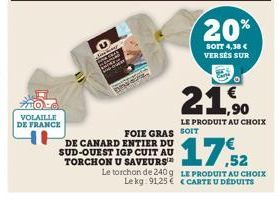 VOLAILLE DE FRANCE  Jasking  FOIE GRAS SOIT DE CANARD ENTIER DU SUD-OUEST IGP CUIT AU TORCHON U SAVEURS  Le torchon de 240g Le kg: 91,25 €  1,90  LE PRODUIT AU CHOIX  20%  SOIT 4,38 € VERSÉS SUR  17,5