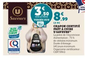 Saveurs  BLEU BLANC COEUR  sch *****  2890041  €  3,50  SUR LA PIÈCE VERSÉS SUR  8,99  LE KO  CHAPON CERTIFIÉ PRÊT À CUIRE  U SAVEURS  La pièce de 3 kg environ  Alimentation : 70%  de céréales minimum