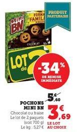 BN  CHOCRAT  FORMA PRODUIT FAMILPARTENAIRE  LOT-34%  de  DE REMISE IMMEDIATE  .60  POCHONS MINI BN Chocolat ou fraise Le lot de 2 paquets  3,69  (soit 700 g)  LE LOT  Le kg: 5,27 € AU CHOIX 