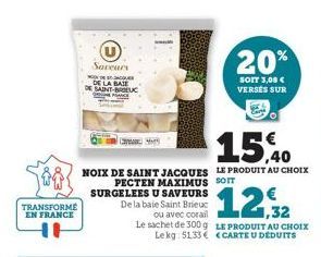 TRANSFORME  EN FRANCE  U  Saveurs  MODECOM DE LA BATE SAINT-BRIEUC  15,40  NOIX DE SAINT JACQUES LE PRODUIT AU CHOIX  PECTEN MAXIMUS SOIT SURGELEES U SAVEURS  20%  SOIT 3,08 € VERSES SUR  De la baie S