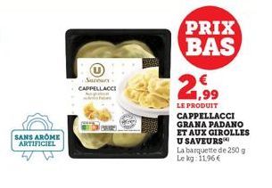 SANS AROME ARTIFICIEL  Saneury-CAPPELLACCI  PRIX BAS  21.99  LE PRODUIT  CAPPELLACCI GRANA PADANO ET AUX GIROLLES  U SAVEURS  La barquette de 250 g Le kg: 11,96€ 