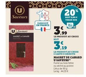 Saveurs  Saveurs  MAGRET CANARD  XXX%  FABRIQUÉ  EN FRANCE  20%  SOIT 0,00 € VERSE SUR  ,99  LE PRODUIT AU CHOIX SOIT  39  LE PRODUIT AU CHOIX <CARTE U DEDUITS  MAGRET DE CANARD U SAVEURS™  Fume au bo