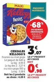 malaltalla 2- maxi  kellog  frosties  le kg: 4,95 €  le kg des 2:3,27 € ou coco pops 550 g  lekg: 5.58 €  soit les 2 produits  produit partenaire  3.  cereales kellogg's frosties ou miel pops le 1 pro