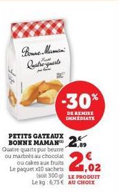 Quatre-quarts  PETITS GATEAUX  BONNE 2,89  Quatre quarts pur beurre  ou marbrés au chocolat ou cakes aux fruits Le paquet x10 sachets  -30%  DE REMISE IMMÉDIATE  1,02  (soit 300 g) LE PRODUIT Le kg: 6