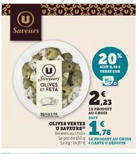 (U)  Saveurs  Saveurs OLIVES ET FETA  FUSH  OLIVES VERTES U SAVEURS  Variétés au choix,78  Le pot de 150 g LE PRODUIT AU CHOIX <CARTE U DÉDUITS  Lekg: 14,87€  20%  SOTT 0,45 € VERSE SUR  LE PRODUIT AU