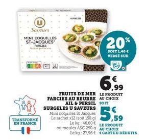 Saveurs  MINI COQUILLES ST-JACQUES FARCIES  TRANSFORME EN FRANCE  BUMD  6,99  FRUITS DE MER LE PRODUIT FARCIES AU BEURRE AU CHOIX AIL & PERSIL SOIT SURGELES U SAVEURS  Mini coquilles St Jacques Le sac