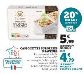 Saveurs CASSOLETTES RIS DE VEAU & VOLAILLE  TRANSFORME EN FRANCE  EAC  5,99  LE PRODUIT CASSOLETTES SURGELEES AU CHOIX  20%  SOIT 1,30 € VERSE SUR  Ris de veau et volaille au Monbazillac AOC ou escarg