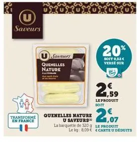 saveurs  transforme  en france  usaveurs  quenelles nature  quenelles nature u saveurs  20%  soit 0,52 € verse sur  21.07  la barquette de 320g le produit le kg: 8,09  1,59 le produit  carte u déduits