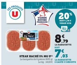 SPRODUITS (U)  Dur Douf  VIANDE BOVINE FRANÇAISE  STEAK HACHÉ 5% MG U La barquette de 6 pièces (600 g)  20%  SOIT 1,76€ VERSE SUR  7,03  LA BARQUETTE Le kg 14,65€ ECARTE U DEDUITS  ,79  LA BARQUETTE S