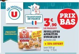 LES  SPRODUITS  U  PRODUIT  PARTENAIRE  U  43 euilletés  TRANSFORME EN FRANCE  32+33  OFFERT  3,90  LE PRODUIT FEUILLETES  APERITIFS SURGELES U La boite x32 +33% OFFERT  (soit 505 g) Lekg: 7,72 €  PRI