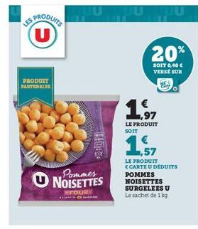 ES PRODUITS  PRODUTT PARTENAIRE  Pommes NOISETTES  FOURE  IUTUU  20%  SOIT 0,40 € VERSE SUR  ,97  LE PRODUIT SOIT  1,57  LE PRODUIT <CARTE U DÉDUITS POMMES NOISETTES SURGELEES U Le sachet de 1 kg 