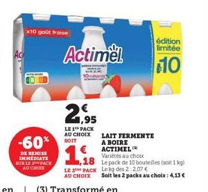 -60%  DE REMISE IMMEDIATE SUR LE 2 PACK AU CHOCK  x10 goût fraise  21,95  LE 1 PACK AU CHOIX SOIT  Actimel  LAIT FERMENTE A BOIRE ACTIMEL  Variétés au choix  édition limitée  10  1,18 (soit 1813)  LE 