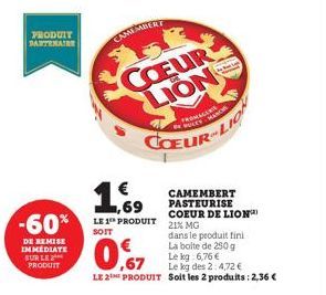 PRODUIT PARTENAIRE  -60%  DE REMISE IMMEDIATE SUR LE PRODUIT  CAMEMBERT  1,69  LE 1 PRODUIT SOIT  COEUR LION  b  FROMAGES  SULEY  Le kg:6,76 €  ,67  Le kg des 2:4,72 €  LE 2 PRODUIT Soit les 2 produit