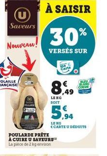 Saveurs  Nouveau!  À SAISIR  30  VERSÉS SUR  POULARDE PRÊTE À CUIRE U SAVEURS™ La pièce de 2 kg environ  8,49  LEKG SOIT  5.94  LENG  <CARTE U DÉDUITS  Carte  %  BLEU BLANC COEUR 