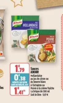 knows  hollandaise  kinon  1.79 0.38 otro  sauces knorr hollandaise  csa beurre blanc carte de lite à l'échalote ou  1.41  poivre à la crème fraiche la brique de 300 ml soit le litre: 5,97 €  poivre  