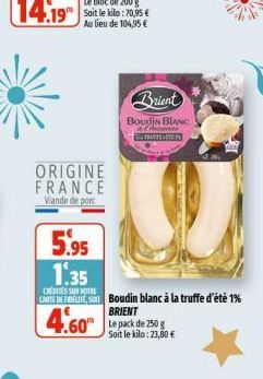 ORIGINE FRANCE Viande de porc  Brient  BOUDIN BLANC  Ara  ETAT  5.95 1.35  SUR  CURTE DE FIDELTE, SON Boudin blanc à la truffe d'été 1%  BRIENT  4.60  Soit le kilo: 23,80 € 
