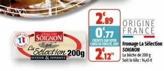 1 soignon  ca selection 200g  intense & fondant  soignon  la büche de 200 g soit le kilo:14,45 €  2.89 origine 0.77 france  credites sur vore  carte de recette so fromage la sélection  2.12™  