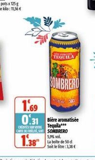 Pop TEQUILA  SOMBRERO  SOCL  1.69  0.31 Bière aromatisée  CREDITES SUR VOTRE  Tequila***  CARTE DE FIDELITE SOIT  SOMBRERO 5,9% vol.  38 La boite de 50 d  Soit le litre: 3,38 € 