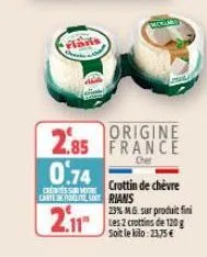 0.74  cressure  origine  2.85 france  crottin de chèvre chiter sorians  23% mg sur produit fini  soit le kilo: 23.75€ 