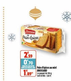 Brossard Pain Epices  2.59 0.70  CAMESE.COM Pain d'épices au miel BROSSARD Soit le kilo: 7,40 €  1.89 50 
