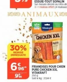 30%  remise immediate  696  €  995  new  animaux  vitakraft  chicken xxl  flets  friandises pour chien pure chicken xxl vitakraft  250 g  soit le kg: 27,84 € 