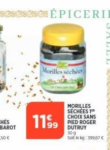 ÉPICERIE  Morilles séchées  11.9⁹9  MORILLES SÉCHÉES 1⁰⁰ CHOIX SANS PIED ROGER DUTRUY 30 g  Soit le kg: 399,67 € 