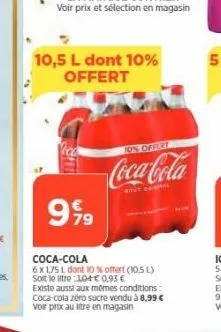10,5 l dont 10% offert  999  on offict  coca-cola  gout  coca-cola  6x1,75 l dont 10% offert (10,5 l) soit le litre 10+€0,93 € existe aussi aux mêmes conditions: coca-cola zéro sucre vendu à 8,99 € vo