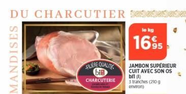 DU CHARCUTIER  FILIERE QUALITE bin  CHARCUTERIE  1695  JAMBON SUPÉRIEUR CUIT AVEC SON OS  bil (A) 3 tranches (210 g environ)  