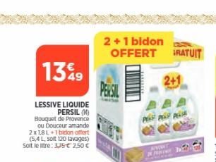 1349  LESSIVE LIQUIDE PERSIL (14) Bouquet de Provence  ou Douceur amande 2x 1,8L+1bidon offert (5,4 L, soit 120 lavages) Solt le tre: 3,79€ 2,50 €  2+1 bidon  OFFERT RATUIT  PERSIL  KNOW  PEAR PERS  2