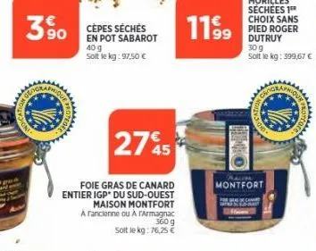 3%  cepes séchés en pot sabarot 40 g solt le kg: 97,50 €  275  foie gras de canard entier igp du sud-ouest  maison montfort arancienne ou a rarmagnac 360 g  soit le kg: 76,25 €  11.9⁹9  morilles séché