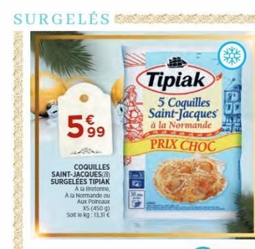 SURGELÉS  599⁹  COQUILLES SAINT-JACQUES(28) SURGELEES TIPIAK  A la Bretonne, A la Normande ou  Aux Poireaux  X5 (450 g)  Soitto kg: 13,31 €  1040  Tipiak  5 Coquilles Saint-Jacques à la Normande  PRIX