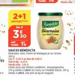 2+1  OFFERT  los 3  330  soit  Punité 1  SAUCES BÉNÉDICTA  Béarnaise, Aloll, Poivre de Madagascar ou Tartare  Benedicta Béarnaise  260 g  Les 3:3,30 € au lieu de 4,95 €  Solt le kg: 4.23 €  Vendu seul