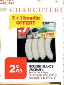 265  charcuterie  3+1 boudin offert  boudins blancs auchan (8) nature ou volalle 3+1 boudin offert (500 g) soit le kg: 7,07€ 5,30 €  lancs  3-1 offert 