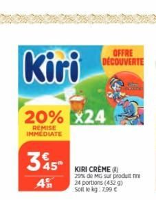 20% x24  REMISE IMMEDIATE  3 45⁰  45  OFFRE DÉCOUVERTE  KIRI CREME (A)  29% de MG sur produit fini 24 portions (432 g) Soit le kg: 7,99 € 