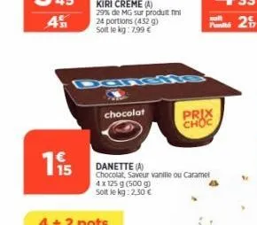 kiri creme (a)  29% de mg sur produit fini 24 portions (432 g) soit le kg: 7,99 €  chocolat  danette (a)  chocolat, saveur vanille ou caramel  4 x 125 g (500 g)  soit le kg: 2,30 €  prix choc 