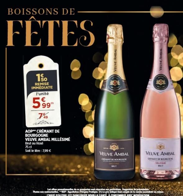 BOISSONS DE  FÊTES  150  REMISE IMMÉDIATE l'unité  599  7%9  AOP** CRÉMANT DE BOURGOGNE  VEUVE AMBAL MILLÉSIMÉ  Brut ou Rosé  75 dl  Soit le litre : 7,99 €  VEUVE AMBAL  VEUVE AMBAL  CHEMANT L  URGOGN